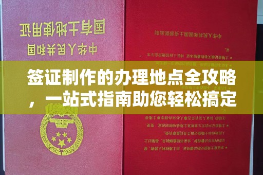 云和签证制作的办理地点全攻略，一站式指南助您轻松搞定签证