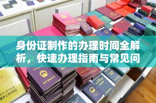 云和身份证制作的办理时间全解析，快速办理指南与常见问题解答