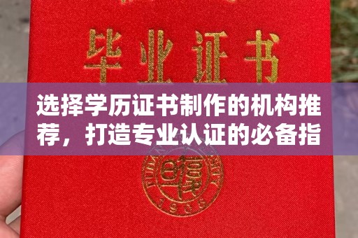 云和选择学历证书制作的机构推荐，打造专业认证的必备指南