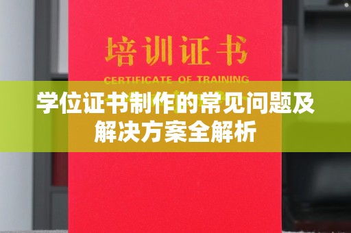 云和学位证书制作的常见问题及解决方案全解析