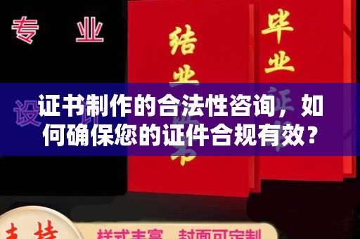 云和证书制作的合法性咨询，如何确保您的证件合规有效？