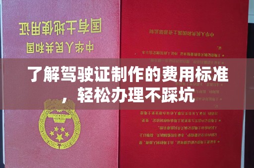 云和了解驾驶证制作的费用标准，轻松办理不踩坑