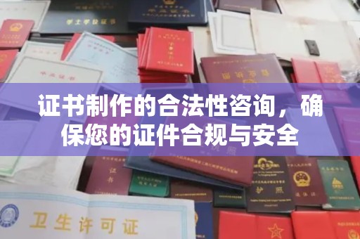 云和证书制作的合法性咨询，确保您的证件合规与安全