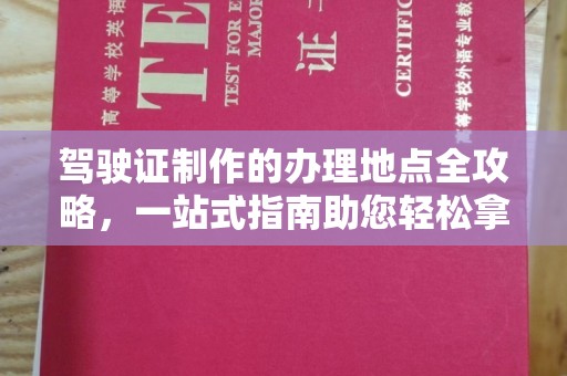 云和驾驶证制作的办理地点全攻略，一站式指南助您轻松拿证